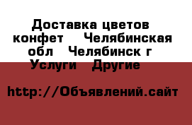 Доставка цветов, конфет, - Челябинская обл., Челябинск г. Услуги » Другие   